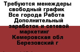 Требуются менеждеры, свободный график - Все города Работа » Дополнительный заработок и сетевой маркетинг   . Кемеровская обл.,Березовский г.